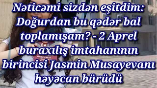 Doğurdan bu mənim balımdır? 2 Aprel buraxılış imtahanının birincisi Jasmin Musayevanı həyəcan bürüdü