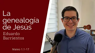 La genealogía de Jesucristo (Mateo 1:1-17) - Eduardo Barrientos