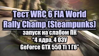 Тест WRC 6 FIA World Rally Champ (Steampunks) на слабом ПК (4 ядра, 4 ОЗУ, GeForce GTX 550 Ti 1 Гб)