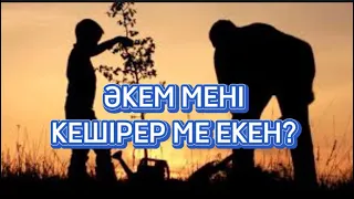 Әкем мені кешірер ме екен?