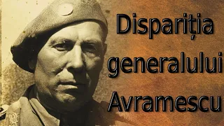 Disparitia misterioasa a generalului Avramescu.