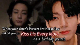 When your sister's Pervert brother in law asked you to kiss his every mole as a birthday present.