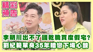 【精彩預告】李明川出不了國度假乾脆買個度假宅？劉紀範35年母胎單身，暗戀十年下場好心酸？（單身行不行之煩死了，好想......）