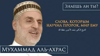 СЛОВА, КОТОРЫМ НАУЧИЛ ПРОРОК | ЗНАЕШЬ ЛИ ТЫ ? ШЕЙХ МУХАММАД АЛЬ-АХРАС