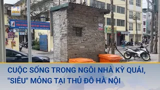 Cuộc sống trong ngôi nhà kỳ quái, "siêu" mỏng nằm tại mặt tiền khu chung cư ở Thủ đô | Cuộc sống 24h