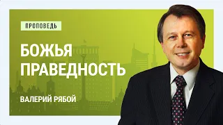 Божья праведность. Валерий Рябой | Проповеди