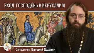 ВХОД ГОСПОДЕНЬ В ИЕРУСАЛИМ. Вербное воскресенье. Священник Валерий Духанин