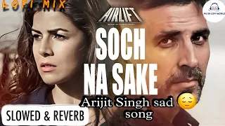 Soch Na Sake 🥹 [Slowed × Reverb] AIRLIFT | Akshay Kumar, Nimrat Kaur | Arijit Singh, Tulsi Kumar