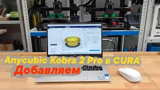 3Д принтер Anycubic Kobra 2 Pro in CURA. ДОБАВЛЯЕМ!