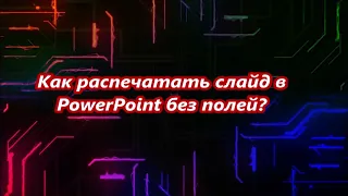 Как распечатать слайд в PowerPoint без полей?