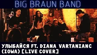 BIG BRAUN BAND - Улыбайся ft. Diana  Vartanianc (IOWA) [LIVE COVER]