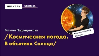 Лекторий Сколтеха в Полит.ру: Татьяна Подладчикова. Космическая погода. В объятиях Солнца