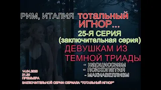 25-Я (ЗАКЛЮЧИТЕЛЬНАЯ Серия). ТОТАЛЬНЫЙ ИГНОР ДЕВУШКАМ ТЕМНОЙ ТРИАДЫ. МАНИПУЛЯЦИИ.ВОЗВРАТ БЫВШЕЙ.РИМ.