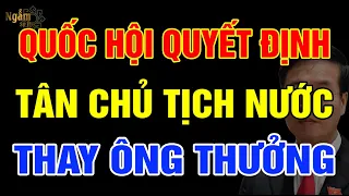 Quốc Hội Quyết Định TÂN CHỦ TỊCH NƯỚC Thay Cho ÔNG THƯỞNG? | NST