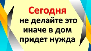 Сегодня не делайте это, иначе в дом придет нужда