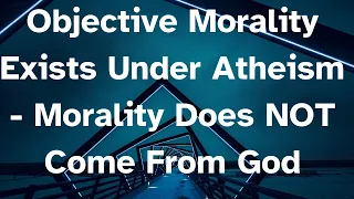 Objective Morality Exists Under Atheism - Morality Does NOT Come From God #atheist