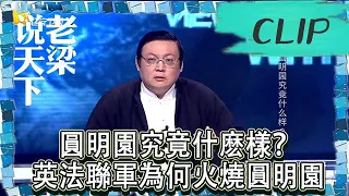 老梁觀世界-老梁揭秘-圓明園究竟什麽樣？英法聯軍為何火燒圓明園？真是敢說