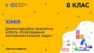 8 клас. Хімія. Демонстраційна практична робота «Розв’язування експериментальних задач (Тиж.9:СР)