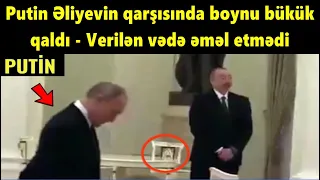 Putin Eliyevin qarşisinda boynu bükük qaldi - Verilen vede emel etmedi