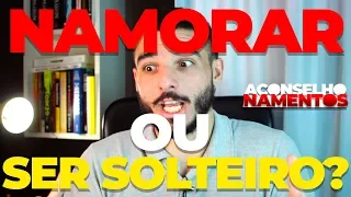 NAMORAR OU SER SOLTEIRO? QUAL É O MELHOR?! | ACONSELHONAMENTOS