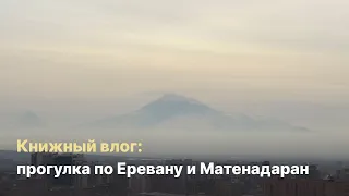 Книжный влог: прогулка по Еревану и Музей древних рукописей Матенадаран.