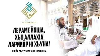 Лераме йиша, хьо АллахIа ларйийр ю хьуна! - Шейх IабдуллахI Аш-ШанкъитIи