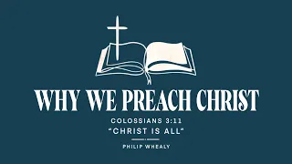 Why We Preach Christ | Pastor Philip Whealy