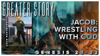 21st January 2024 // Adam Northcroft // Greater Story: Jacob - Wrestling with God // Genesis 28-32