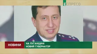 На Луганщині новий губернатор