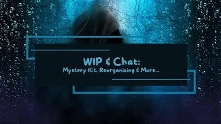 WIP & Chat: Mystery Kit, Reorganizing & More