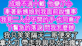 成婚不過十載  他變了心，牽著新姨娘到我面前說懂事，我見二人分不開的手 也同意了，丫鬟急的落淚 問我怎麼辦，我只笑笑隔天二哥便來了，拿著大刀 帶走我與兒女他瘋了| #為人處世#生活經驗#情感故事#養老