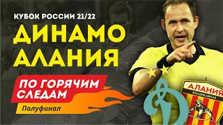 Полуфинал. Динамо - Алания. По горячим следам Кубок России 21/22