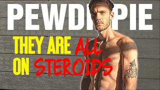Pewdiepie: "They Are ALL On Steroids"