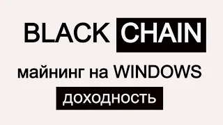 Black chain. Майнинг на WINDOWS + доходность.