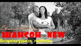 Евгений Курский-Безрассудная любовь(Mix,New2018,сл.С.Зирина)