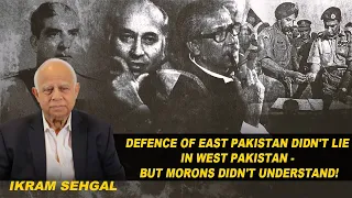 Defence of East Pakistan didn't lie in West Pakistan - But idiots didn't understand!