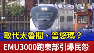 取代太魯閣、普悠瑪？ EMU3000跑東部引爆民怨