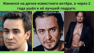 Кирилл Жандаров - Женился на дочке известного актёра, а через 2 года ушёл к её лучшей подруге