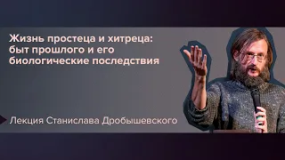 Станислав Дробышевский: Жизнь простеца и хитреца: быт прошлого и его биологические последствия