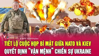 Cực nóng: Tiết lộ cuộc họp bí mật giữa NATO và Kiev quyết định “vận mệnh” chiến sự Ukraine