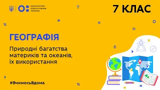 7 клас. Географія. Природні багатства материків та океанів, їх використання  (Тиж.10:СР)