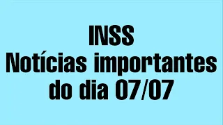 INSS  Notícias importantes  do dia 07/07