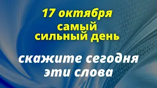 17 октября самый сильный день ,скажите утром эти слова