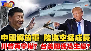 中國解放軍 陸海空猛成長 川普再掌權? 台美關係恐生變?【T觀點精選】