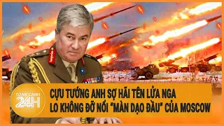 Xung đột Nga-Ukraie: Cựu tướng Anh lo Ukraine không đỡ nổi “màn dạo đầu” của Nga