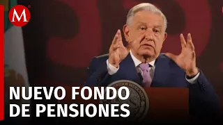 AMLO dice que Fondo de Pensiones para el Bienestar no afecta ahorro de trabajadores