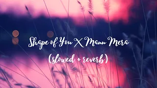 Shape of You X Mann Mera - Lofi Mashup [Slowed and Reverb]