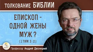 Епископ - одной жены муж ? (1 Тим. 3:2)  Профессор Андрей Сергеевич Десницкий