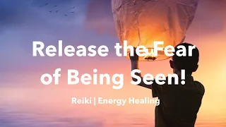 Release The Fear Of Being Seen! Reiki | Energy Healing
