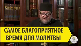 САМОЕ БЛАГОПРИЯТНОЕ ВРЕМЯ ДЛЯ МОЛИТВЫ Священник Олег Стеняев